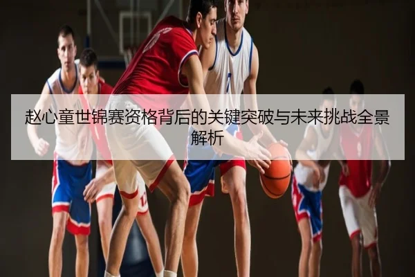 赵心童世锦赛资格背后的关键突破与未来挑战全景解析