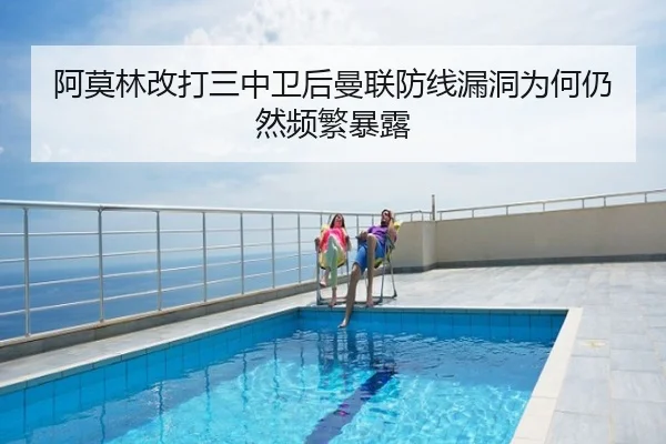 阿莫林改打三中卫后曼联防线漏洞为何仍然频繁暴露