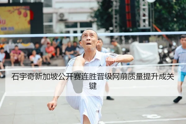 石宇奇新加坡公开赛连胜晋级网前质量提升成关键